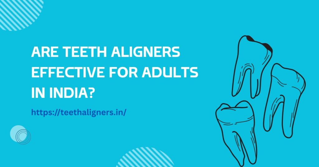 Are Teeth Aligners Effective for Adults in India?