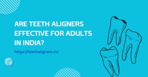 Are Teeth Aligners Effective for Adults in India?