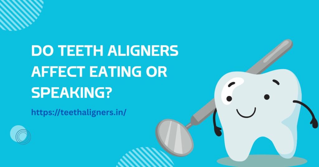 Do Teeth Aligners Affect Eating or Speaking?