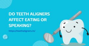 Do Teeth Aligners Affect Eating or Speaking?