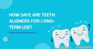 How Safe Are Teeth Aligners for Long-Term Use?