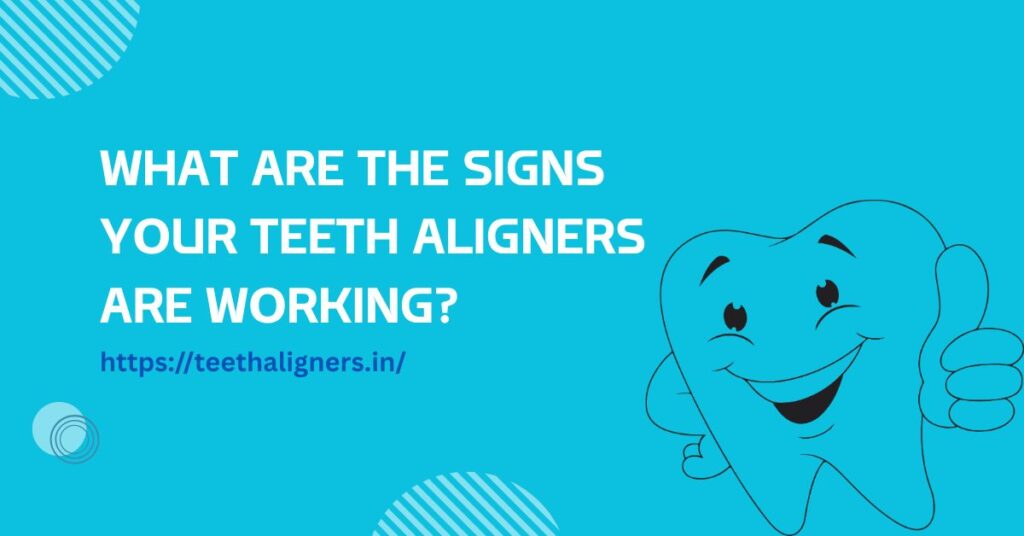 What Are the Signs Your Teeth Aligners Are Working?